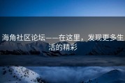 海角社区论坛——在这里，发现更多生活的精彩