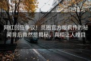 网红回应争议！觅圈官方版疯传的秘闻背后竟然是揭秘，真相让人瞠目