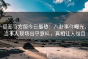 觅圈官方版今日最热：八卦事件曝光，当事人现场出乎意料，真相让人瞠目