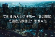 实时业内人士热搜第一！竟因花絮，觅圈官方版回应：引发众怒