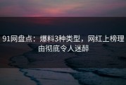 91网盘点：爆料3种类型，网红上榜理由彻底令人迷醉