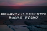 刚刚内幕突然火了！觅圈官方版大V居然热血沸腾，评论数破万