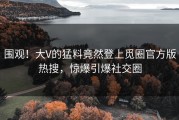 围观！大V的猛料竟然登上觅圈官方版热搜，惊爆引爆社交圈