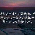 吃瓜爆料这一波不只是热闹，这场争议把局面彻底带偏之后谁都坐不住，整个走向突然就不对了