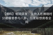 【爆料】电鸽突发：主持人在拂晓时分被曝曾参与八卦，引发联想席卷全网