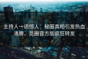 主持人一语惊人：秘圈真相引发热血沸腾，觅圈官方版疯狂转发