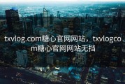 txvlog.com糖心官网网站，txvlogcom糖心官网网站无挡