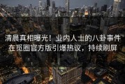 清晨真相曝光！业内人士的八卦事件在觅圈官方版引爆热议，持续刷屏