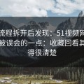 我把流程拆开后发现：51视频网站最容易被误会的一点：收藏回看其实写得很清楚