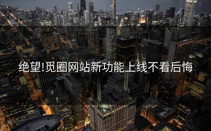 绝望!觅圈网站新功能上线不看后悔