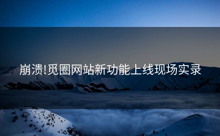 崩溃!觅圈网站新功能上线现场实录