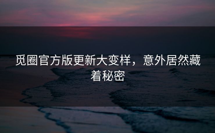 觅圈官方版更新大变样，意外居然藏着秘密