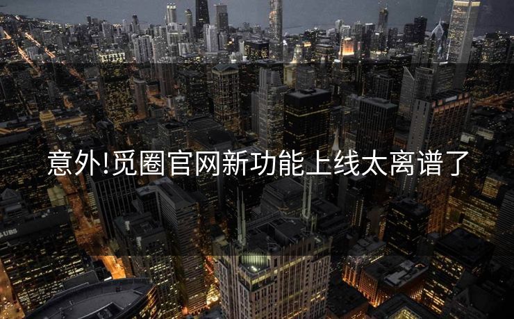 意外!觅圈官网新功能上线太离谱了