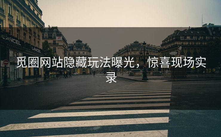 觅圈网站隐藏玩法曝光，惊喜现场实录