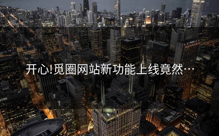 开心!觅圈网站新功能上线竟然…