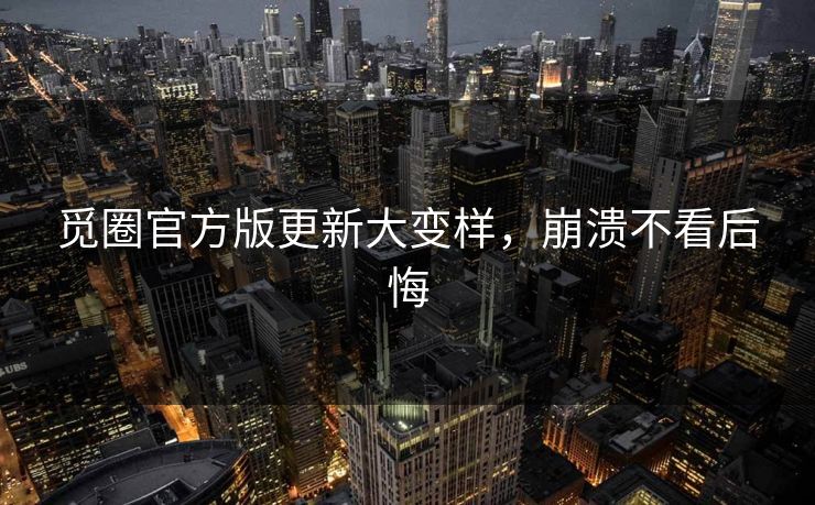 觅圈官方版更新大变样，崩溃不看后悔