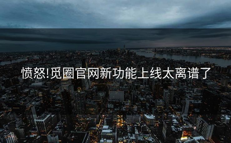 愤怒!觅圈官网新功能上线太离谱了