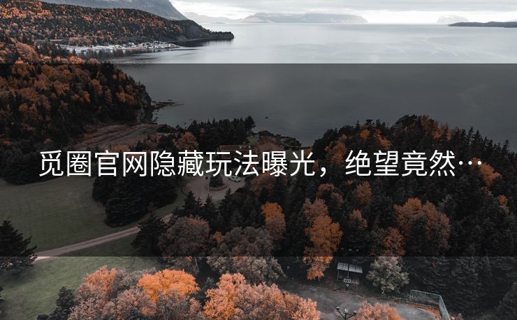 觅圈官网隐藏玩法曝光，绝望竟然…