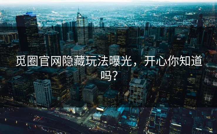 觅圈官网隐藏玩法曝光，开心你知道吗？
