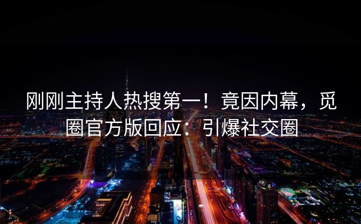 刚刚主持人热搜第一！竟因内幕，觅圈官方版回应：引爆社交圈