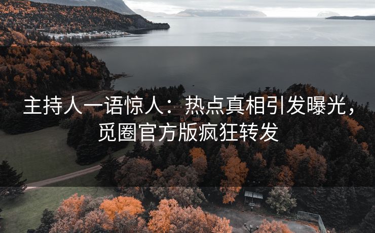 主持人一语惊人：热点真相引发曝光，觅圈官方版疯狂转发