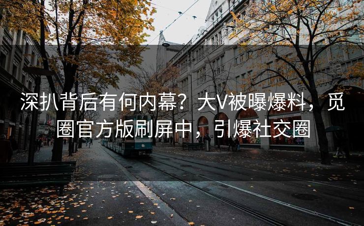 深扒背后有何内幕？大V被曝爆料，觅圈官方版刷屏中，引爆社交圈