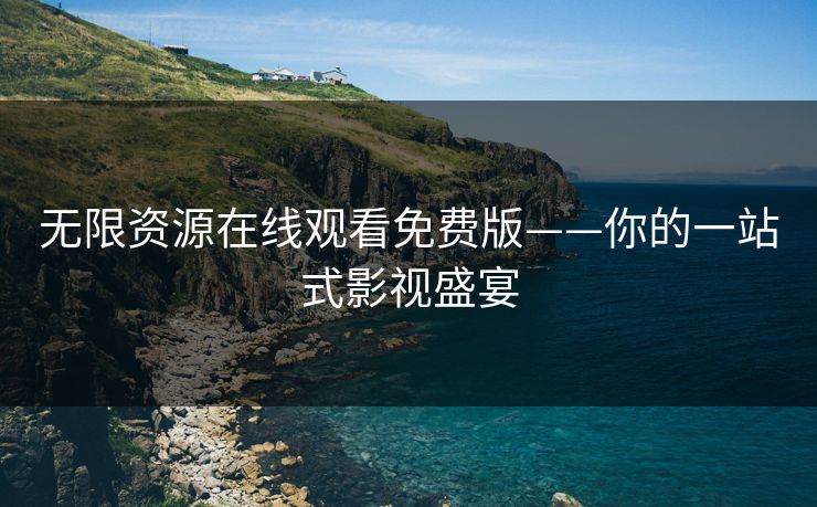无限资源在线观看免费版——你的一站式影视盛宴
