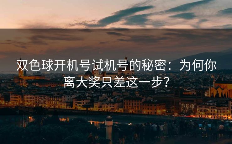 双色球开机号试机号的秘密:为何你离大奖只差这一步? 双色球开机号试机号的秘密:为何你离大奖只差这一步?