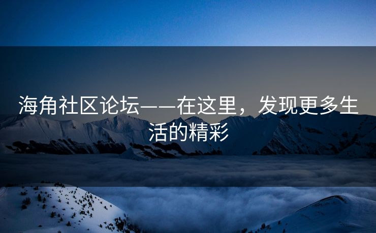 海角社区论坛——在这里，发现更多生活的精彩