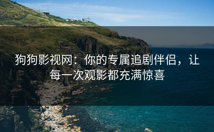 狗狗影视网:你的专属追剧伴侣,让每一次观影都充满惊喜 狗狗影视网:你的专属追剧伴侣,让每一次观影都充满惊喜