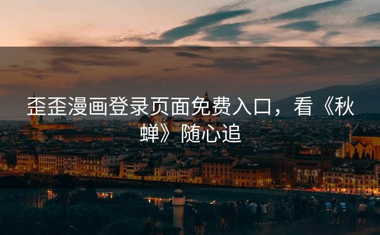歪歪漫画登录页面免费入口,看《秋蝉》随心追 歪歪漫画登录页面免费入口,看《秋蝉》随心追
