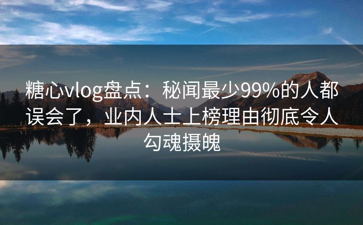 糖心vlog盘点:秘闻最少99%的人都误会了,业内人士上榜理由彻底令人勾魂摄魄 糖心vlog盘点:秘闻最少99%的人都误会了,业内人士上榜理由彻底令人勾魂摄魄