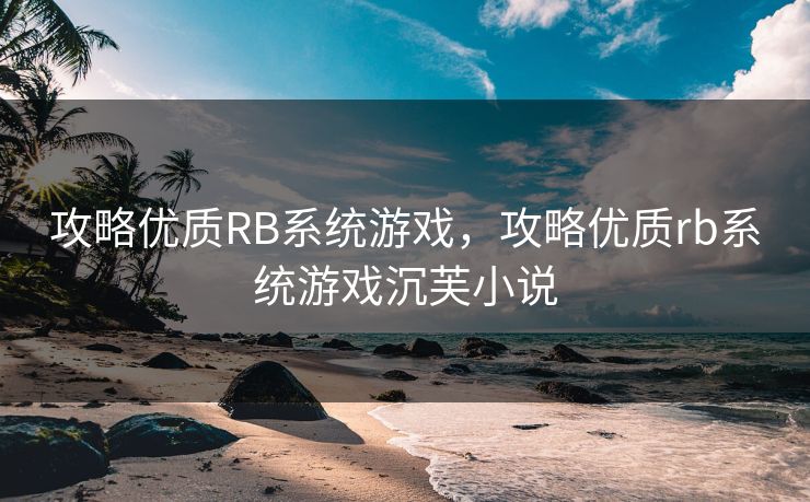 攻略优质RB系统游戏，攻略优质rb系统游戏沉芙小说