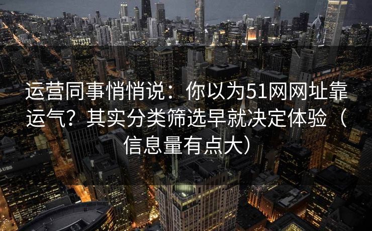 运营同事悄悄说:你以为51网网址靠运气?其实分类筛选早就决定体验(信息量有点大) 运营同事悄悄说:你以为51网网址靠运气?其实分类筛选早就决定体验(信息量有点大)