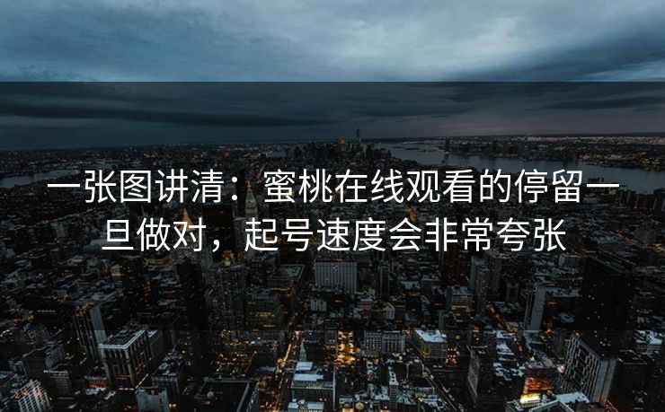 一张图讲清：蜜桃在线观看的停留一旦做对，起号速度会非常夸张